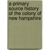 A Primary Source History of the Colony of New Hampshire door Fletcher Haulley