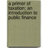 A Primer Of Taxation; An Introduction To Public Finance
