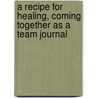 A Recipe For Healing, Coming Together As A Team Journal door Steve Jaffe
