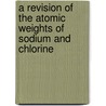 A Revision Of The Atomic Weights Of Sodium And Chlorine by Theodore William Richards