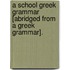 A School Greek Grammar [Abridged From A Greek Grammar].