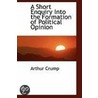 A Short Enquiry Into The Formation Of Political Opinion door Arthur Crump