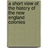 A Short View Of The History Of The New England Colonies