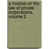 A Treatise On The Law Of Private Corporations, Volume 2