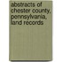 Abstracts Of Chester County, Pennsylvania, Land Records