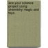 Ace Your Science Project Using Chemistry Magic and Toys
