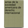 Actas de La Sociedad Americana de Derecho Internacional by Law American Societ