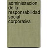 Administracion de La Responsabilidad Social Corporativa door Roberto Fernandez Gago