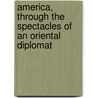 America, Through The Spectacles Of An Oriental Diplomat door Tingfang Wu