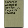 Americans Warned of Jesuitism; Or, the Jesuits Unveiled door John Claudius Pitrat