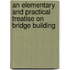 An Elementary And Practical Treatise On Bridge Building