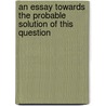 An Essay Towards The Probable Solution Of This Question door Charles Morton