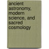 Ancient Astronomy, Modern Science, And Sacred Cosmology door John Wood