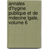 Annales D'Hygine Publique Et de Mdecine Lgale, Volume 6 by Anonymous Anonymous