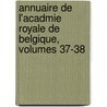 Annuaire de L'Acadmie Royale de Belgique, Volumes 37-38 door Des Lettr Acad mie Royale