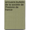 Annuaire-Bulletin De La Societe De L'Histoire De France by Societe de l'histoire de France