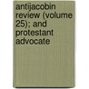 Antijacobin Review (Volume 25); And Protestant Advocate door Unknown Author