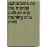 Aphorisms On The Mental Culture And Training Of A Child by Pye Henry Chavasse