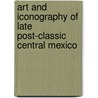 Art and Iconography of Late Post-Classic Central Mexico door Elizabeth Boone
