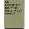 Bibl Cyssegr-lan; Sef, Yr Hen Destament A'r Newydd. ... by Unknown