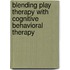 Blending Play Therapy with Cognitive Behavioral Therapy