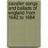 Cavalier Songs And Ballads Of England From 1642 To 1684