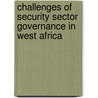 Challenges Of Security Sector Governance In West Africa door Onbekend