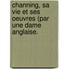 Channing, Sa Vie Et Ses Oeuvres (Par Une Dame Anglaise. door Onbekend