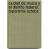 Ciudad de Mxico y El Distrito Federal, Toponimia Azteca door Manuel De Olagu�Bel