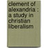 Clement Of Alexandria : A Study In Christian Liberalism