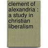Clement Of Alexandria : A Study In Christian Liberalism door R.B. B 1866 Tollinton