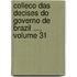 Colleco Das Decises Do Governo de Brazil ..., Volume 31