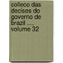 Colleco Das Decises Do Governo de Brazil ..., Volume 32