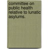 Committee on Public Health Relative to Lunatic Asylums. door Onbekend