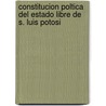 Constitucion Poltica del Estado Libre de S. Luis Potosi by San Luis Potos