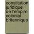 Constitution Juridique de L'Empire Colonial Britannique