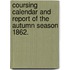 Coursing Calendar and Report of the Autumn Season 1862.