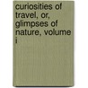Curiosities Of Travel, Or, Glimpses Of Nature, Volume I door Charles Armar Wilkins