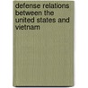 Defense Relations Between The United States And Vietnam by Lewis M. Stern