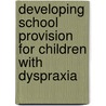 Developing School Provision For Children With Dyspraxia by Unknown