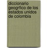 Diccionario Geogrfico de Los Estados Unidos de Colombia by Toms Cipriano De Mosquera