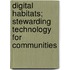 Digital Habitats; Stewarding Technology For Communities