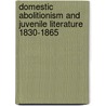 Domestic Abolitionism And Juvenile Literature 1830-1865 door Deborah C. de Rosa