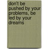 Don't Be Pushed by Your Problems, Be Led by Your Dreams by Carrie Lynne