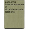 Economic Interdependence In Ukrainian-Russian Relations door Paul J. D'anieri