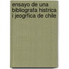Ensayo de Una Bibliografa Histrica I Jeogrfica de Chile by Luis Ignacio Silva Arriagada