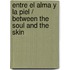 Entre el Alma y la Piel / Between the Soul and the Skin