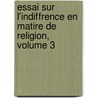 Essai Sur L'Indiffrence En Matire de Religion, Volume 3 by Flicit Robert De Lamennais