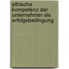 Ethische Kompetenz der Unternehmer als Erfolgsbedingung door Onbekend