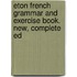 Eton French Grammar and Exercise Book. New, Complete Ed